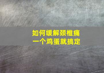 如何缓解颈椎痛 一个鸡蛋就搞定